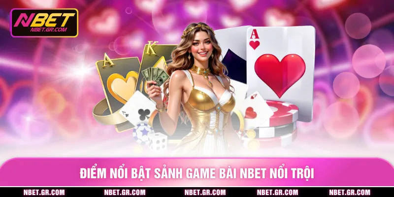 Điểm nổi bật sảnh game bài nbet nổi trội