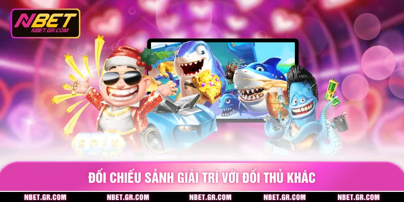 Đối chiếu sảnh giải trí với đối thủ khác