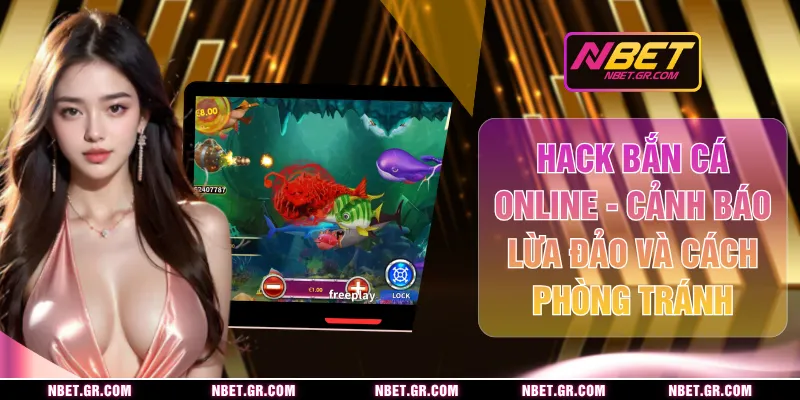 Hack Bắn Cá Online - Cảnh Báo Lừa Đảo Và Cách Phòng Tránh
