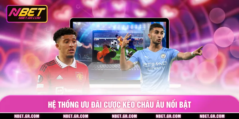 Hệ thống ưu đãi cược kèo châu âu nổi bật