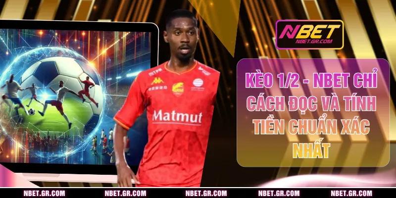 Kèo 1/2 - NBET Chỉ Cách Đọc Và Tính Tiền Chuẩn Xác Nhất