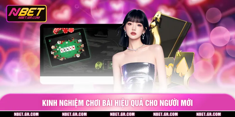 Kinh nghiệm chơi bài hiệu quả cho người mới