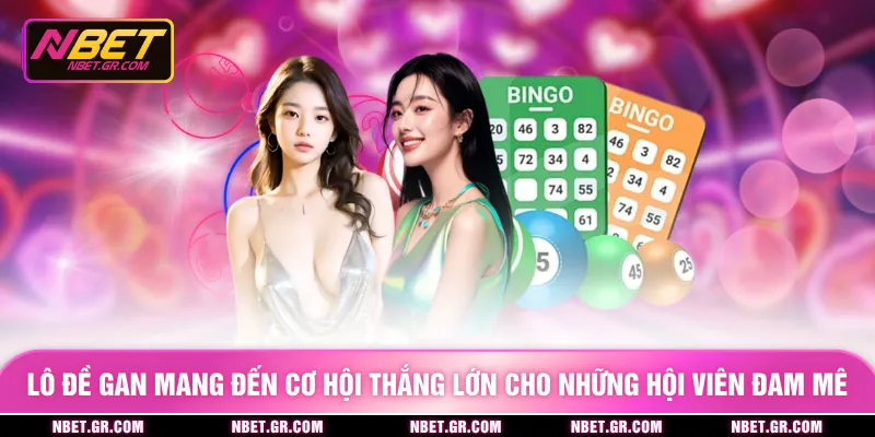 Lô đề gan mang đến cơ hội thắng lớn cho những hội viên đam mê