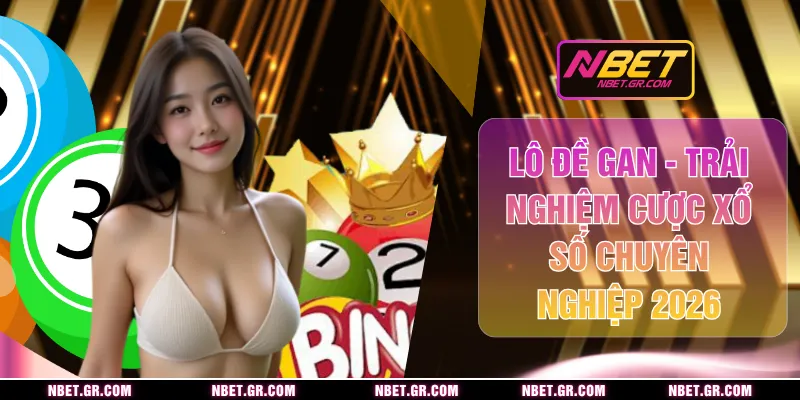 Lô Đề Gan - Trải Nghiệm Cược Xổ Số Chuyên Nghiệp 2026