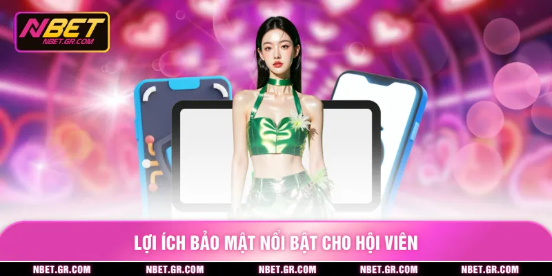 Lợi ích bảo mật nổi bật cho hội viên