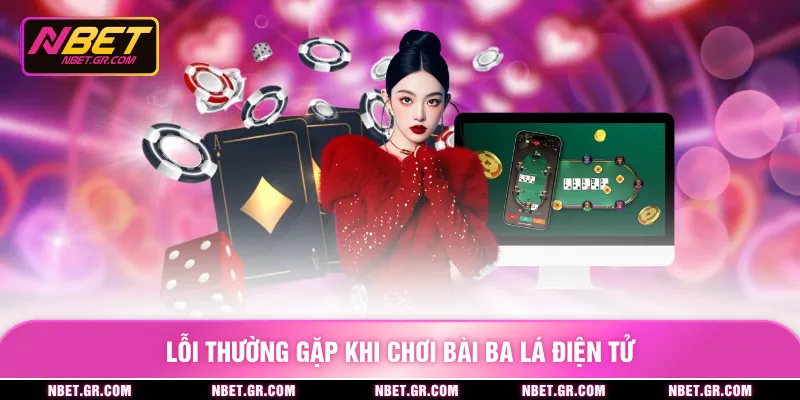 Lỗi thường gặp khi chơi bài ba lá điện tử