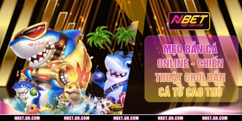 Mẹo Bắn Cá Online - Chiến Thuật Chơi Bắn Cá Từ Cao Thủ