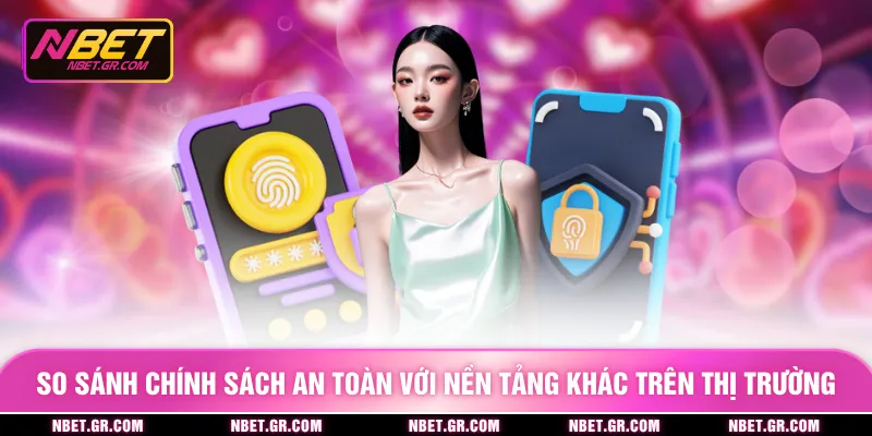 So sánh chính sách an toàn với nền tảng khác trên thị trường